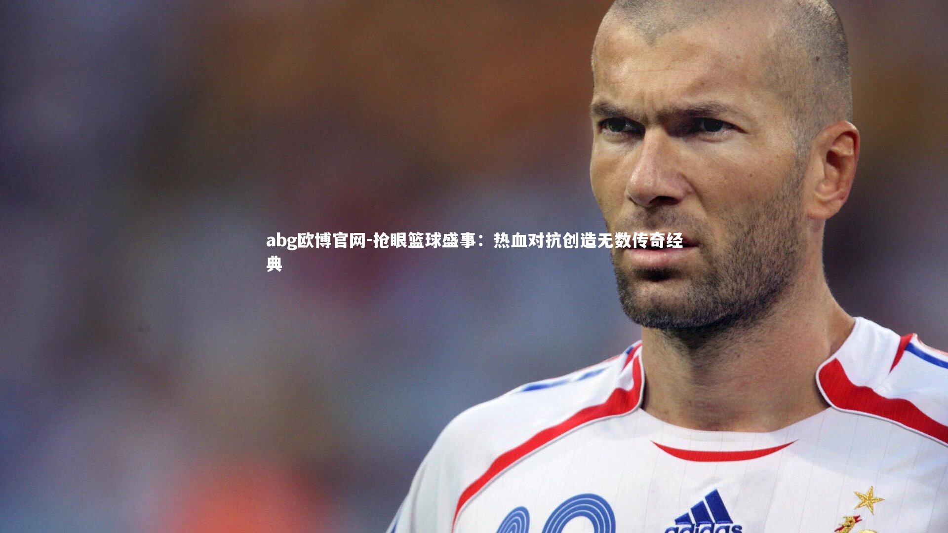 abg欧博官网-抢眼篮球盛事：热血对抗创造无数传奇经典