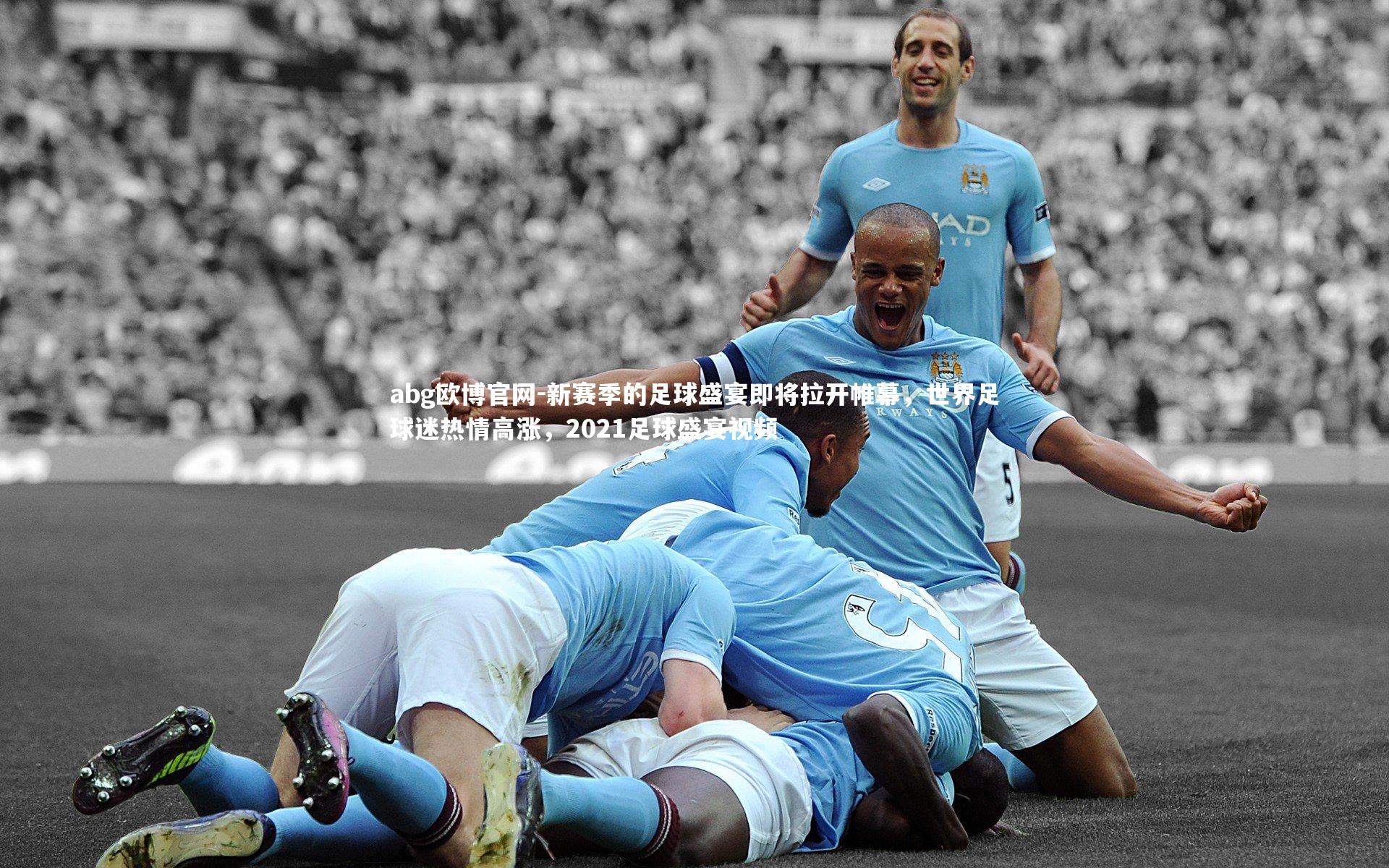 abg欧博官网-新赛季的足球盛宴即将拉开帷幕，世界足球迷热情高涨，2021足球盛宴视频