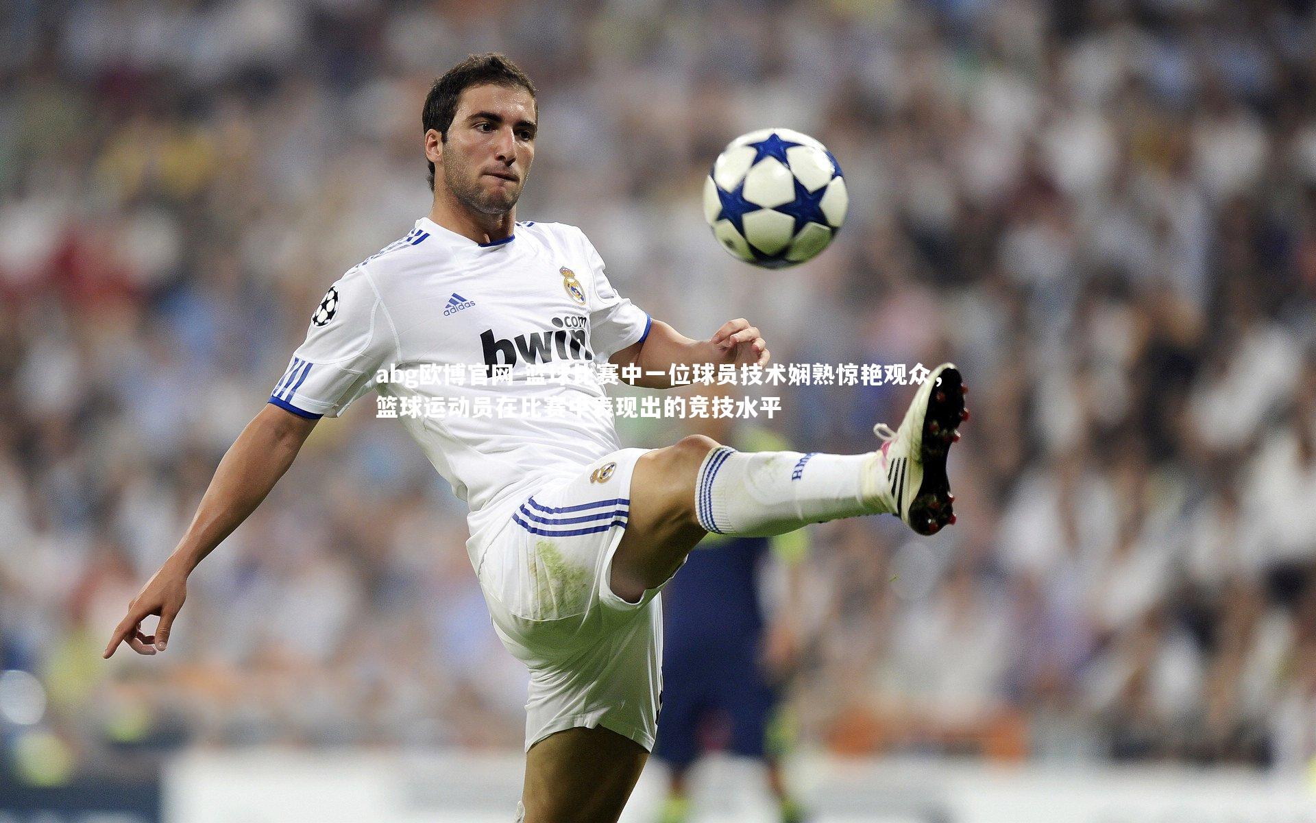 abg欧博官网-篮球比赛中一位球员技术娴熟惊艳观众，篮球运动员在比赛中表现出的竞技水平