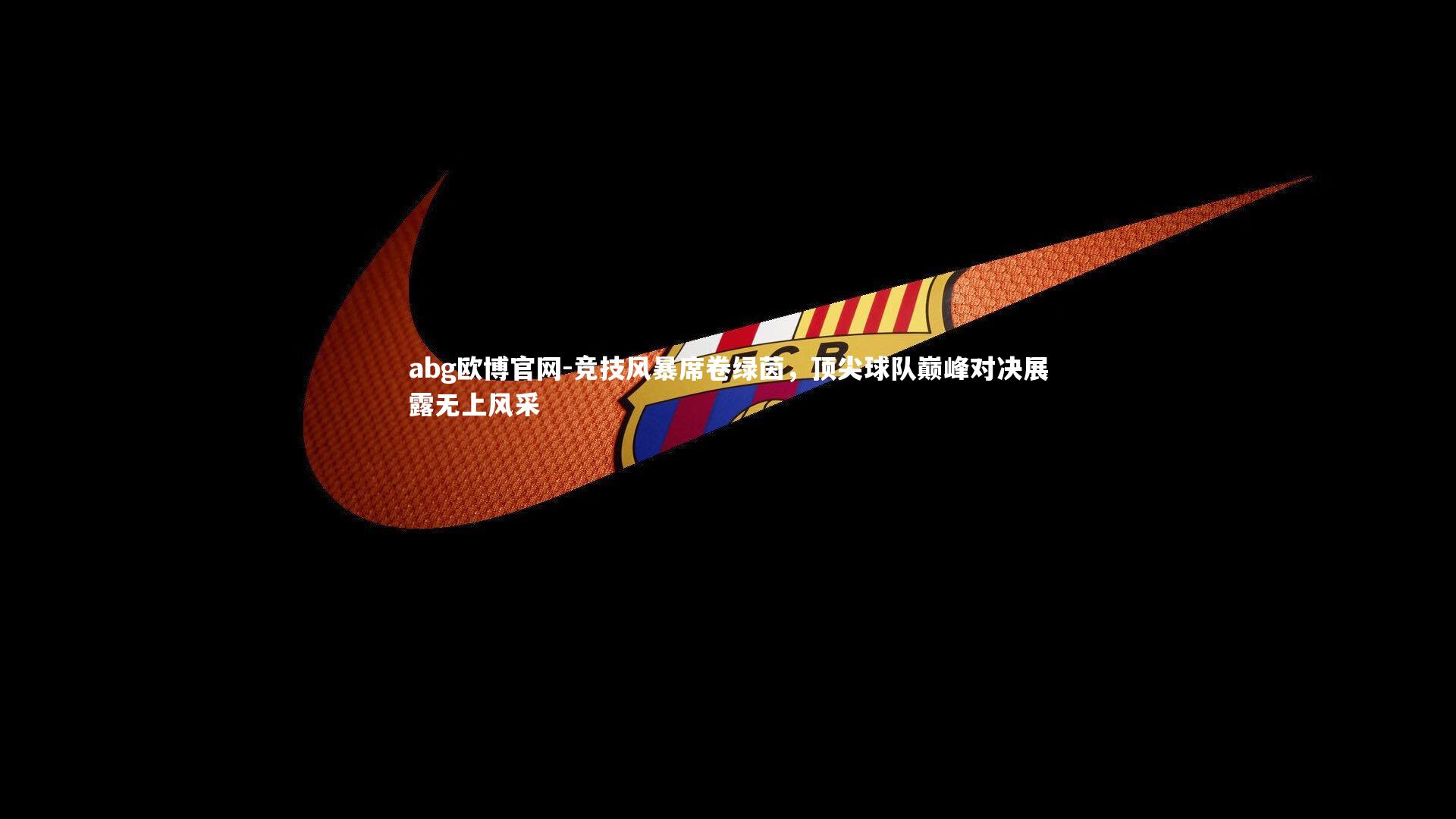 竞技风暴席卷绿茵，顶尖球队巅峰对决展露无上风采